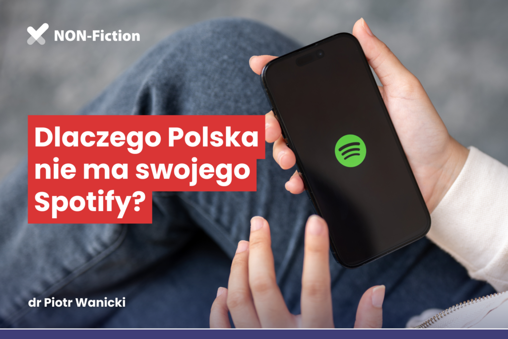 Dlaczego Polska nie ma swojego Spotify. Człowiek przegląda telefon komórkowy. Na monitorze ikona Spotify. Napis: Dlaczego Polska nie ma swojego Spotify? dr Pitor Wanicki. W prawym górnym rogu ikona cyklu Non-Fiction